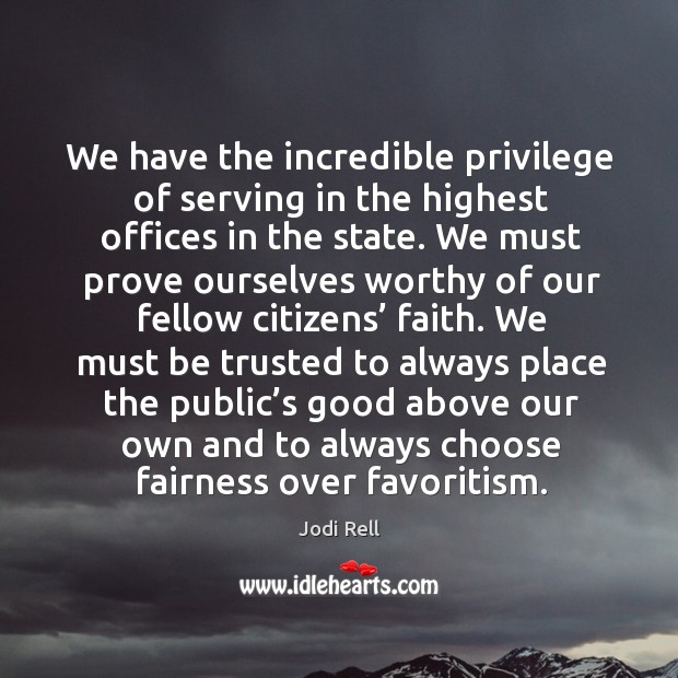 We have the incredible privilege of serving in the highest offices in the state. Jodi Rell Picture Quote