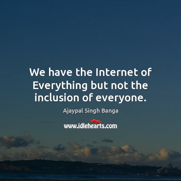 We have the Internet of Everything but not the inclusion of everyone. Image