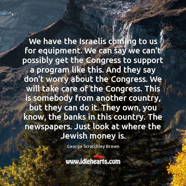 We have the Israelis coming to us for equipment. We can say George Scratchley Brown Picture Quote