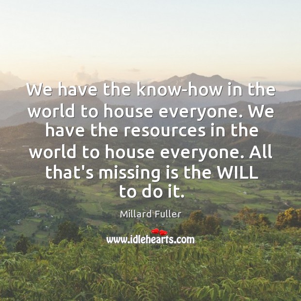 We have the know-how in the world to house everyone. We have Millard Fuller Picture Quote