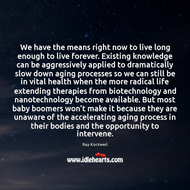 We have the means right now to live long enough to live Ray Kurzweil Picture Quote