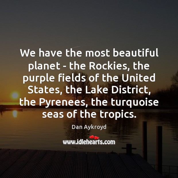 We have the most beautiful planet – the Rockies, the purple fields Dan Aykroyd Picture Quote