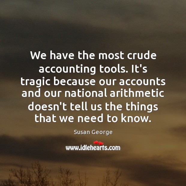 We have the most crude accounting tools. It’s tragic because our accounts Susan George Picture Quote