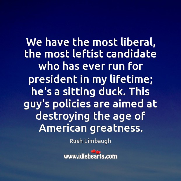 We have the most liberal, the most leftist candidate who has ever Rush Limbaugh Picture Quote