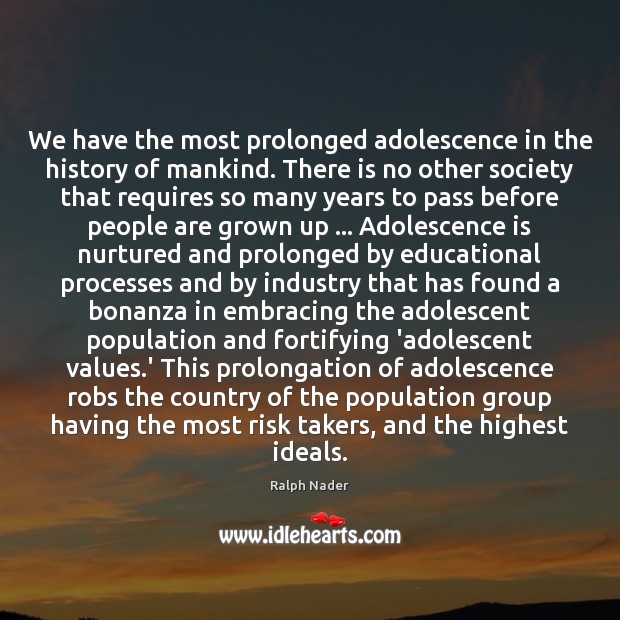 We have the most prolonged adolescence in the history of mankind. There Ralph Nader Picture Quote