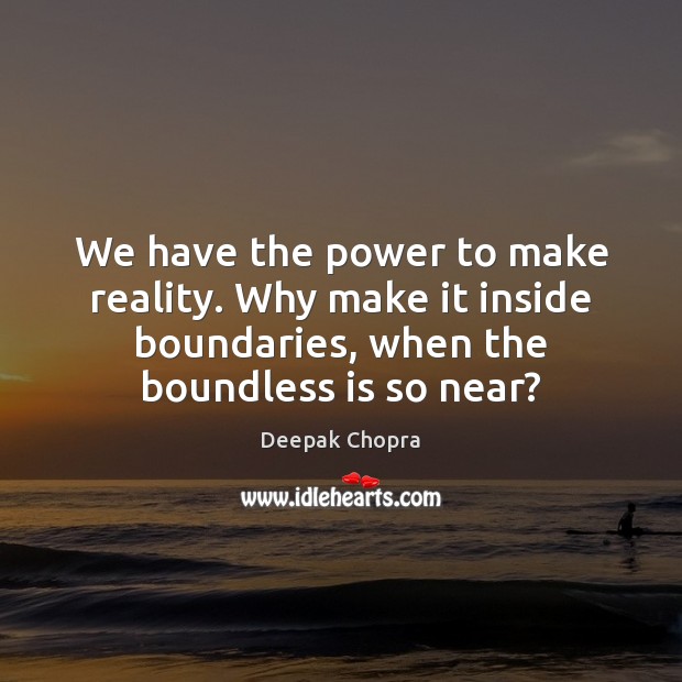 We have the power to make reality. Why make it inside boundaries, Deepak Chopra Picture Quote