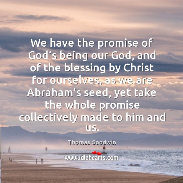 We have the promise of God’s being our God, and of the blessing by christ for ourselves Thomas Goodwin Picture Quote