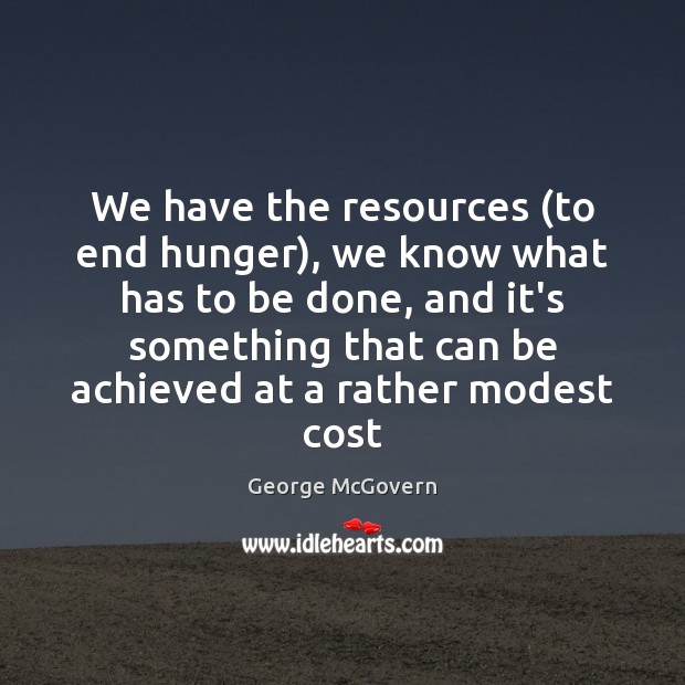 We have the resources (to end hunger), we know what has to George McGovern Picture Quote