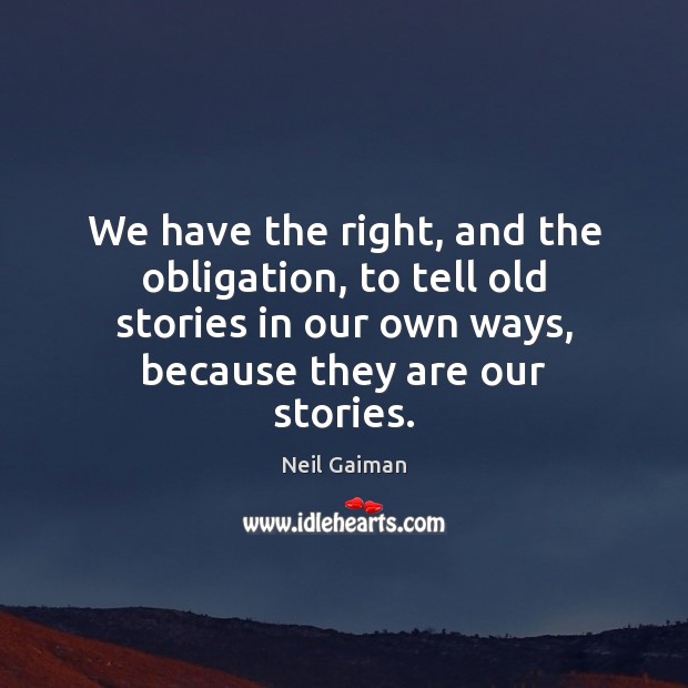 We have the right, and the obligation, to tell old stories in Neil Gaiman Picture Quote