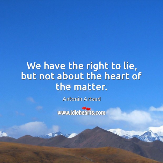 We have the right to lie, but not about the heart of the matter. Antonin Artaud Picture Quote