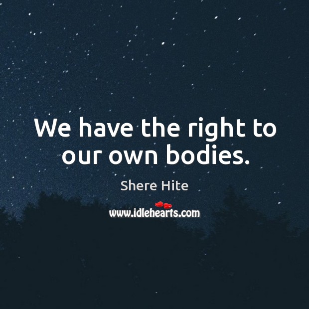We have the right to our own bodies. Shere Hite Picture Quote
