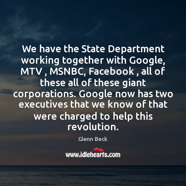 We have the State Department working together with Google, MTV , MSNBC, Facebook , Glenn Beck Picture Quote