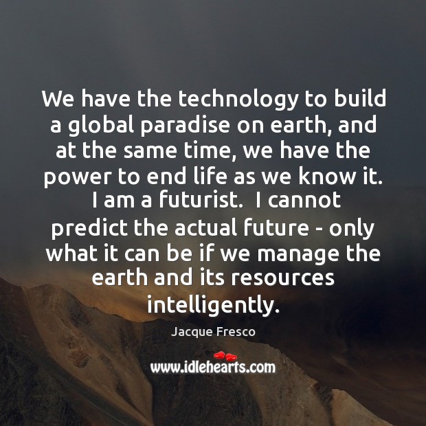 We have the technology to build a global paradise on earth, and Jacque Fresco Picture Quote