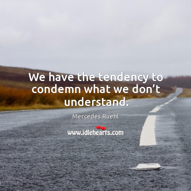 We have the tendency to condemn what we don’t understand. Mercedes Ruehl Picture Quote