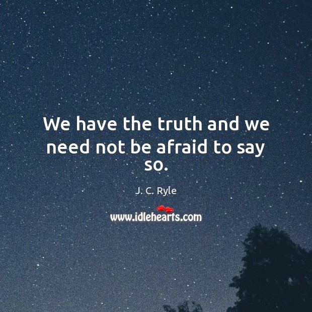 We have the truth and we need not be afraid to say so. J. C. Ryle Picture Quote