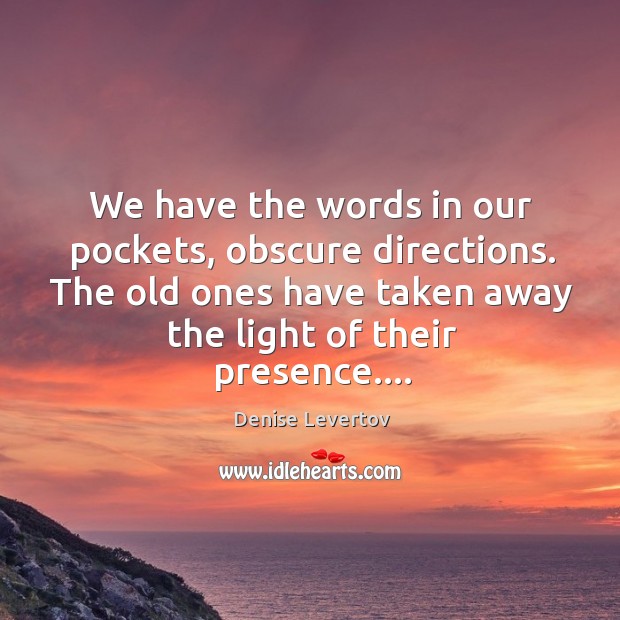 We have the words in our pockets, obscure directions. The old ones Image