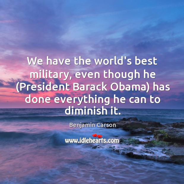 We have the world’s best military, even though he (President Barack Obama) Benjamin Carson Picture Quote