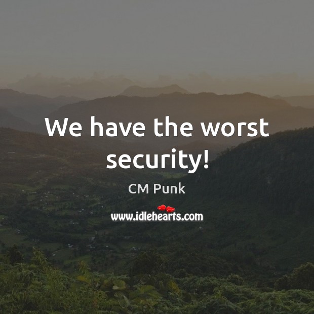 We have the worst security! CM Punk Picture Quote