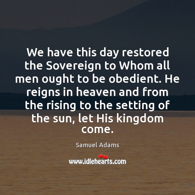 We have this day restored the Sovereign to Whom all men ought Samuel Adams Picture Quote
