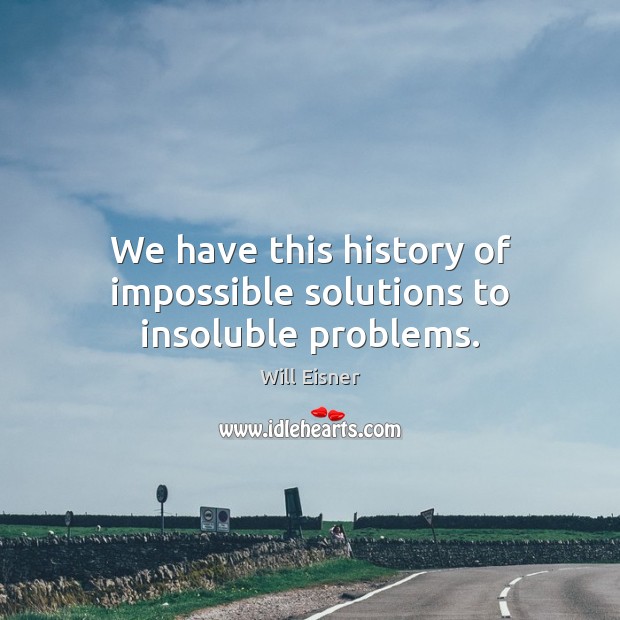 We have this history of impossible solutions to insoluble problems. Will Eisner Picture Quote