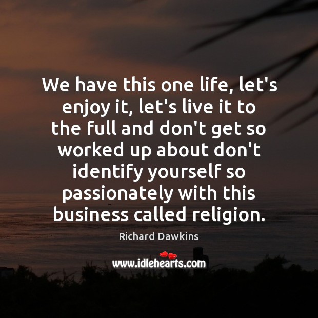 We have this one life, let’s enjoy it, let’s live it to Richard Dawkins Picture Quote
