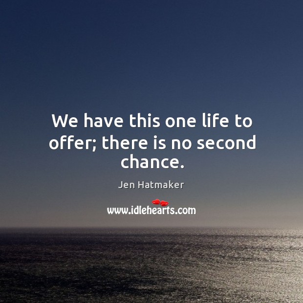 We have this one life to offer; there is no second chance. Image