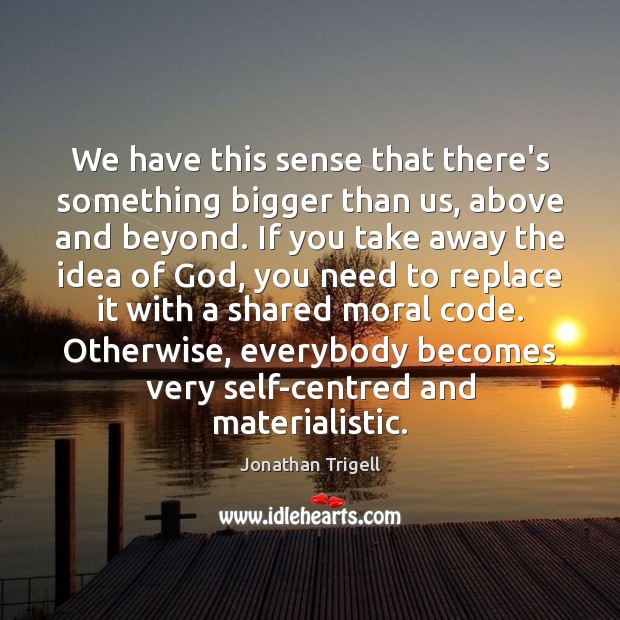 We have this sense that there’s something bigger than us, above and Jonathan Trigell Picture Quote