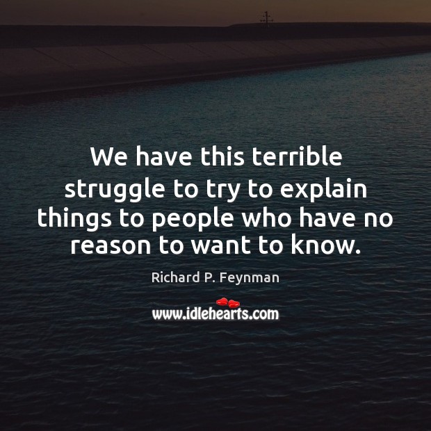 We have this terrible struggle to try to explain things to people Richard P. Feynman Picture Quote