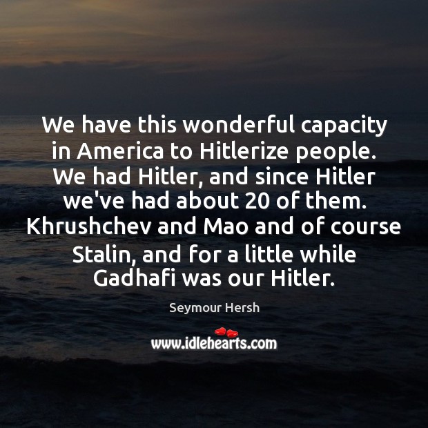 We have this wonderful capacity in America to Hitlerize people. We had Seymour Hersh Picture Quote