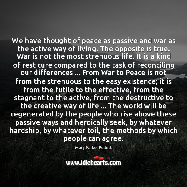 We have thought of peace as passive and war as the active Mary Parker Follett Picture Quote