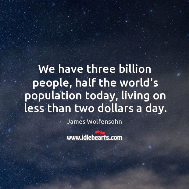 We have three billion people, half the world’s population today, living on James Wolfensohn Picture Quote