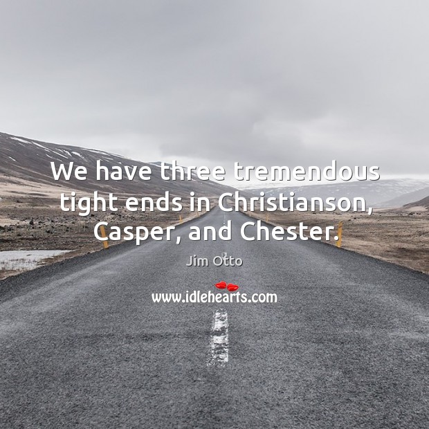 We have three tremendous tight ends in christianson, casper, and chester. Jim Otto Picture Quote