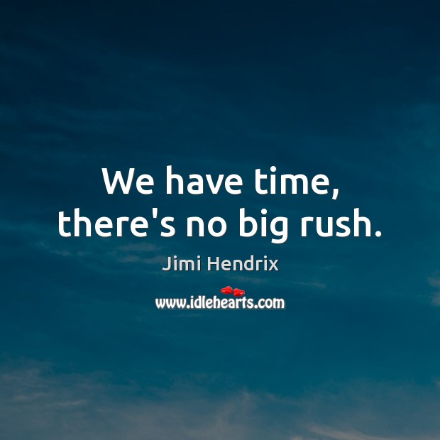 We have time, there’s no big rush. Jimi Hendrix Picture Quote