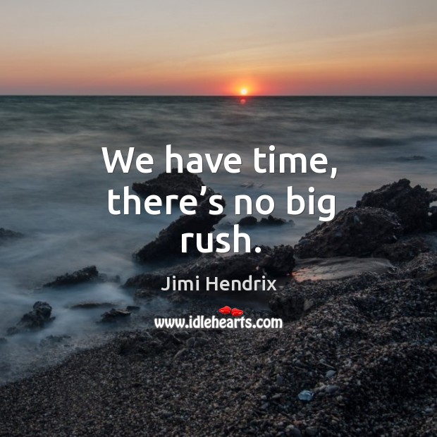 We have time, there’s no big rush. Jimi Hendrix Picture Quote