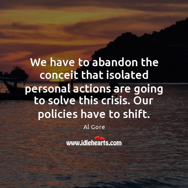 We have to abandon the conceit that isolated personal actions are going Al Gore Picture Quote