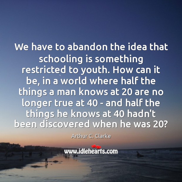 We have to abandon the idea that schooling is something restricted to Arthur C. Clarke Picture Quote