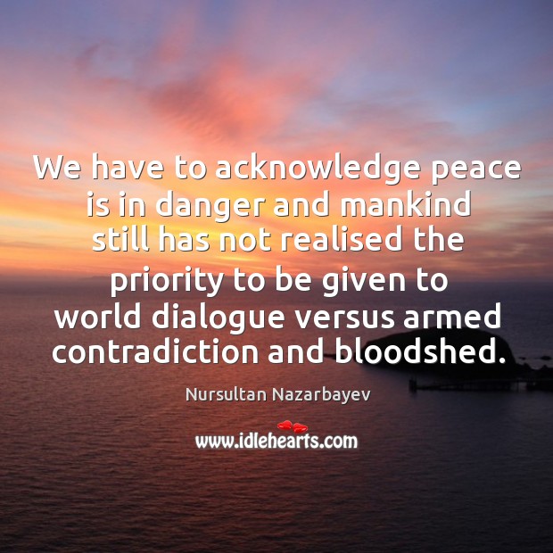 We have to acknowledge peace is in danger and mankind still has not realised Peace Quotes Image