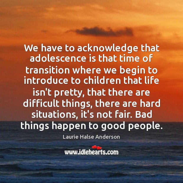 We have to acknowledge that adolescence is that time of transition where Laurie Halse Anderson Picture Quote