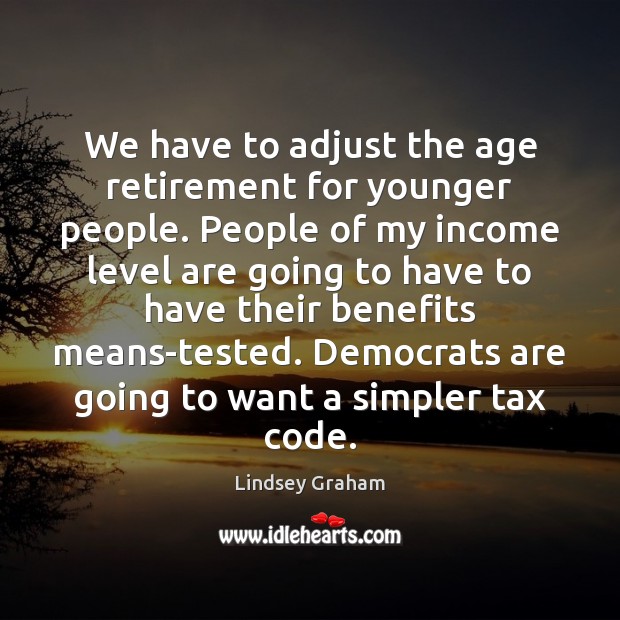 We have to adjust the age retirement for younger people. People of Income Quotes Image