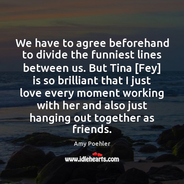 We have to agree beforehand to divide the funniest lines between us. Amy Poehler Picture Quote