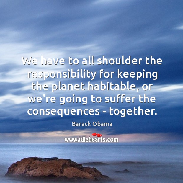 We have to all shoulder the responsibility for keeping the planet habitable, Image
