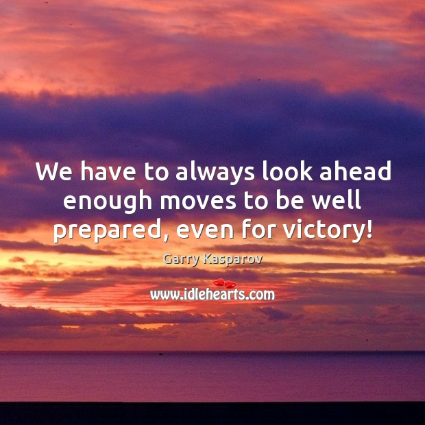 We have to always look ahead enough moves to be well prepared, even for victory! Garry Kasparov Picture Quote