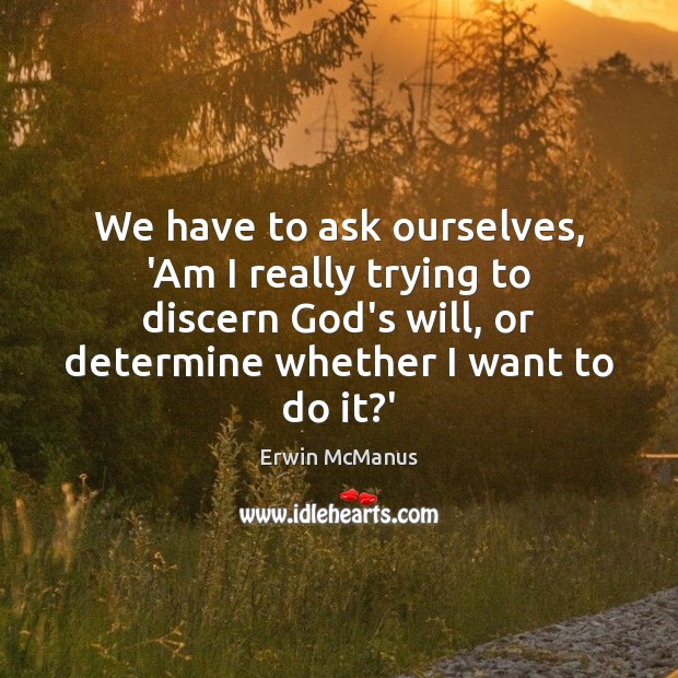 We have to ask ourselves, ‘Am I really trying to discern God’s Image