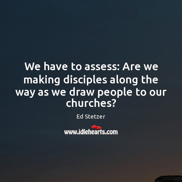 We have to assess: Are we making disciples along the way as Image