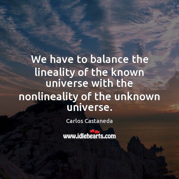 We have to balance the lineality of the known universe with the Carlos Castaneda Picture Quote