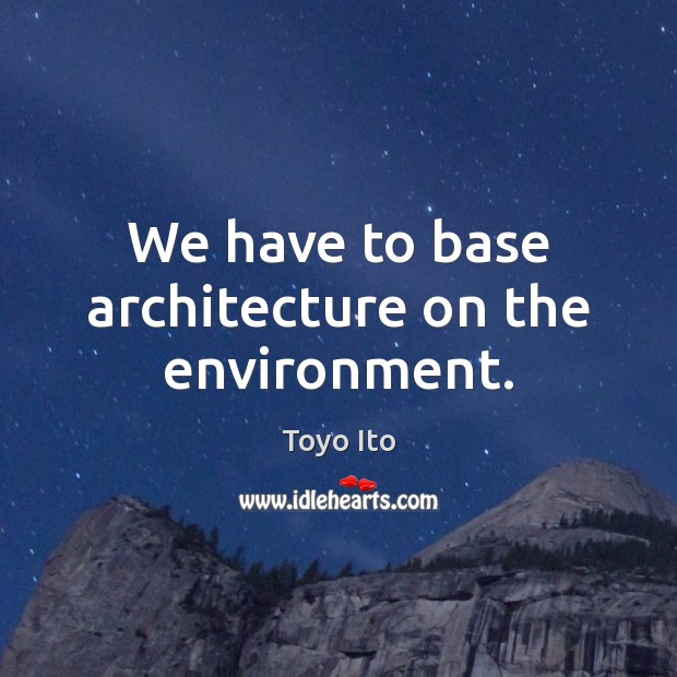 We have to base architecture on the environment. 
