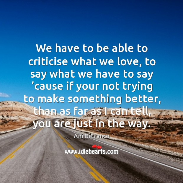 We have to be able to criticise what we love Ani DiFranco Picture Quote