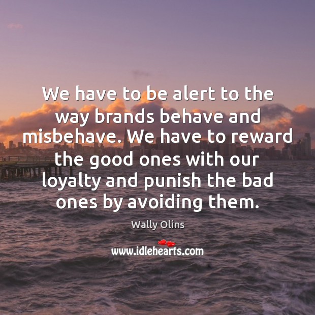 We have to be alert to the way brands behave and misbehave. Wally Olins Picture Quote