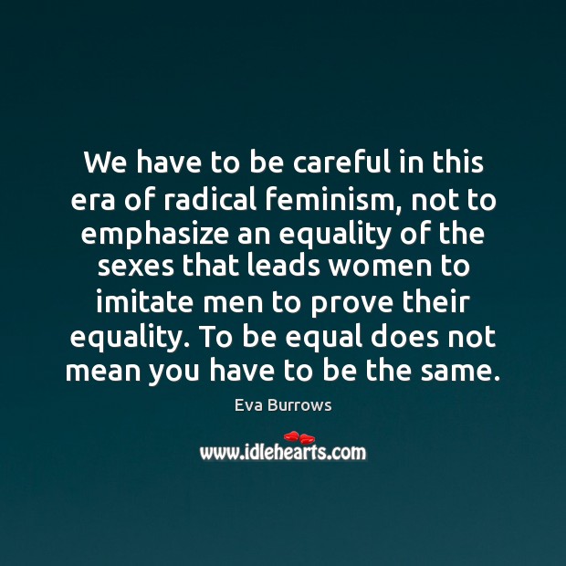 We have to be careful in this era of radical feminism, not Eva Burrows Picture Quote