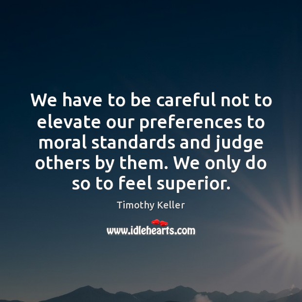 We have to be careful not to elevate our preferences to moral Timothy Keller Picture Quote